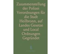 Zusammenstellung der Polizei Verordnungen für die Stadt Heilbronn, auf Landes Gesetze und Local Ordnungen Gegründet