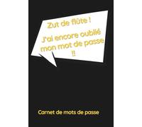 Zut de Flûte ! J’ai Encore Oublié Mon Mot de Passe: Carnet de Mots de Passe Alphabétique. Tous vos identifiants en un Seul Endroit. Format A5