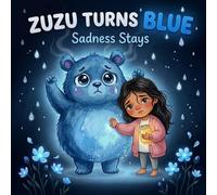 Zuzu Turns Blue: Sadness Stays: When Sadness Stays: A Picture Book About Grief, Goodbyes and Big Feelings for Kids Ages 3-6, Helping Children Cope ... to Be Okay (Zuzu's Big Feelings Collection)