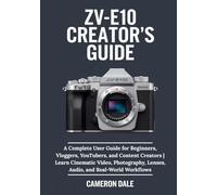 ZV-E10 Creator’s Guide: A Complete User Guide for Beginners, Vloggers, YouTubers, and Content Creators | Learn Cinematic Video, Photography, Lenses, ... (Sony Mirrorless Camera Mastery Series)