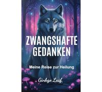 ZWANGSHAFTE GEDANKEN: Mein Weg der Heilung: Wie ich lernte, Gedanken zu beobachten und sie vorbeiziehen zu lassen - im Verständnis darüber, dass sie nicht zu mir gehören und mich nicht definieren.