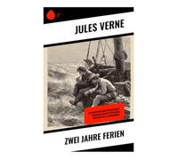 Zwei Jahre Ferien: Ein Abenteuer über Freundschaft, Überleben und die Entdeckung der Natur im 19. Jahrhundert