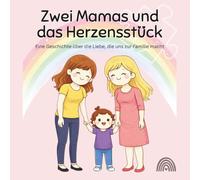 Zwei Mamas und das Herzensstück: Eine Geschichte über die Liebe, die uns zur Familie macht