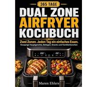 Zwei Zonen. Jeden Tag ein einfaches Essen.: Das Dual Zone Airfryer Kochbuch für 365 Tage knusprige Hauptgerichte, Beilagen, Snacks und Familienfavoriten