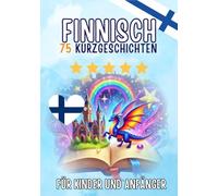 Zweisprachige Kurzgeschichten: Deutsch-Finnisch: 75 Magische Geschichten zum Finnischlernen für Deutsche - mit Vokabelübungen und einfachen Wörtern für Anfänger