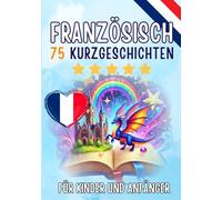 Zweisprachige Kurzgeschichten: Deutsch-Französisch: 75 Magische Geschichten zum Französischlernen für Deutsche - Mit Vokabelübungen und Einfachen Wörtern für Anfänger