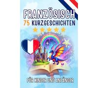 Zweisprachige Kurzgeschichten: Deutsch-Französisch: 75 Magische Geschichten zum Französischlernen für Deutsche - Mit Vokabelübungen und Einfachen Wörtern für Anfänger (Taschenbuch Edition)