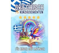 Zweisprachige Kurzgeschichten: Deutsch-Griechisch: 75 Magische Geschichten für Deutschsprachige, die Griechisch lernen - mit Vokabelübungen und einfachen Wörtern für Anfänger