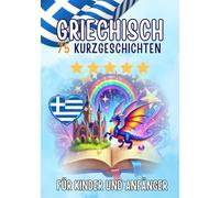 Zweisprachige Kurzgeschichten: Deutsch-Griechisch: 75 Magische Geschichten für Deutschsprachige, die Griechisch lernen - mit Vokabelübungen und einfachen Wörtern für Anfänger