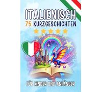 Zweisprachige Kurzgeschichten: Deutsch-Italienisch: 75 zauberhafte Geschichten zum Italienischlernen für Deutsche - mit Vokabelübungen und einfachen Wörtern für Anfänger