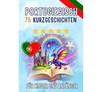 Zweisprachige Kurzgeschichten: Deutsch-Portugiesisch: 75 Magische Geschichten zum Portugiesischlernen für Deutsche - mit Vokabelübungen und einfachen Wörtern für Anfänger