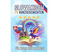 Zweisprachige Kurzgeschichten: Deutsch-Slowakisch: 75 zauberhafte Geschichten für Deutschsprachige, die Slowakisch lernen - mit Vokabelübungen und einfachen Wörtern für Anfänger