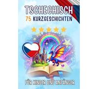 Zweisprachige Kurzgeschichten: Deutsch-Tschechisch: 75 Magische Geschichten für Deutschsprachige, die Tschechisch lernen - mit Vokabelübungen und einfachen Wörtern für Anfänger