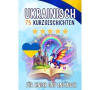 Zweisprachige Kurzgeschichten: Deutsch-Ukrainisch: 75 Magische Geschichten für Deutschsprachige, die Ukrainisch lernen - mit Vokabelübungen und einfachen Wörtern für Anfänger