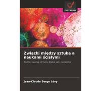 Związki między sztuką a naukami ścisłymi: Ścieżki, które są zarówno bliskie, jak i niezależne: ¿cie¿ki, które s¿ zarówno bliskie, jak i niezale¿ne