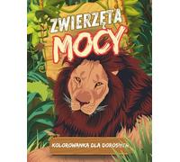 Zwierzęta mocy: Kolorowanka antystresowa dla dorosłych z archetypami zwierząt: Odkryj swoje wewnętrzne zwierzę i połącz sztukę z psychologią dzięki inspirującym ilustracjom i refleksjom