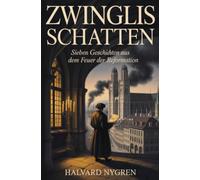 Zwinglis Schatten: Sieben Geschichten aus dem Feuer der Reformation