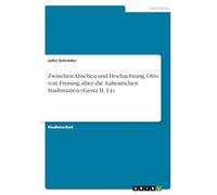Zwischen Abscheu und Hochachtung. Otto von Freising über die italienischen Stadtstaaten (Gesta II, 14)