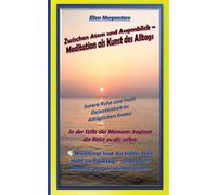 Zwischen Atem und Augenblick - Meditation als Kunst des Alltags: Innere Ruhe und mehr Gelassenheit im Alltäglichen finden