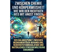 Zwischen Chemie und Körperweisheit: Wie wir den richtigen Weg mit Angst finden: Den Balancepunkt zwischen medikamentöser Behandlung, Nervensystemregulation und natürlicher Stressbewältigung erkunden