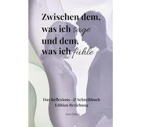 Zwischen dem, was ich sage und dem, was ich fühle: Das Reflexions- und Schreibbuch; Edition Beziehung