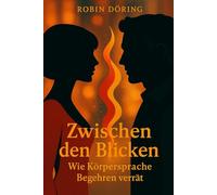 Zwischen den Blicken: Wie Körpersprache Begehren verrät (Mann. Frau. Spannung. - Eine ehrliche Serie über Männlichkeit, Weiblichkeit und Beziehung auf Augenhöhe)