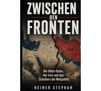 ZWISCHEN DEN FRONTEN: Der nahe Osten, der Iran und das Scheitern der Weltpolitik (Krieg-Macht-Diplomatie)