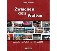 Zwischen den Welten: Adrenalin pur: Fußball von 1990 bis 2014