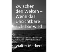 Zwischen den Welten - Wenn das Unsichtbare sichtbar wird: Erfahrungen an der Schwelle von Leben, Tod und Verbundenheit