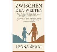 Zwischen den Welten: Wie du dein Kind schützt, wenn dein(e) Ex narzisstisch ist. Ein Ratgeber für Mütter und Väter im Familiensystem zwischen ... - Heilung, Wiederaufbau und innere Freiheit)