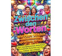 Zwischen den Worten: Wie Paare wirklich miteinander sprechen lernen: Über unausgesprochene Bedürfnisse, emotionale Sicherheit und das Zuhören, das verbindet