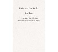 Zwischen den Zeilen - Bleiben: Texte über das Bleiben, wenn Gehen leichter wäre.