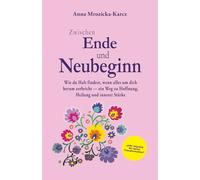 Zwischen Ende und Neubeginn: Wie du Halt findest, wenn alles um dich herum zerbricht - ein Weg zu Hoffnung, Heilung und innerer Stärke