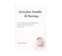 Zwischen Familie und Meetings: Warum Multitasking keine Superkraft ist, sondern meine tägliche Strategie zum Überleben…