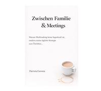 Zwischen Familie und Meetings: Warum Multitasking keine Superkraft ist, sondern meine tägliche Strategie zum Überleben…