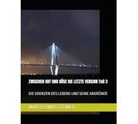 ZWISCHEN GUT UND BÖSE DIE LETZTE VERSION Teil 3: DIE GRENZEN DES LEBENS UND SEINE ABGRÜNDE (Marcellinus Kurzgeschichten und seine Gedichte)