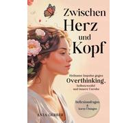 Zwischen Herz und Kopf: Heilsame Impulse gegen Overthinking, Selbstzweifel und innere Unruhe mit Reflexionsfragen, Übungen & Affirmationen