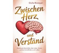 Zwischen Herz und Verstand: Emotionale Botschaften über Liebe, Verlust und das Zurückfinden zur dir selbst - mit Reflektionsfragen und Übungen