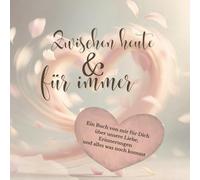 Zwischen heute und für immer: Ein Buch von mir für Dich über unsere Liebe, Erinnerungen und alles was noch kommt