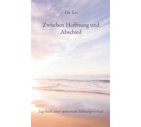 Zwischen Hoffnung und Abschied: Tagebuch einer verlorenen Schwangerschaft