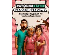 Zwischen Kaffee, Chaos und Katheter - Das lustige Tagebuch für Krankenpfleger:innen: Das perfekte Geschenk für Krankenschwestern & Pflegekräfte mit Humor!