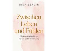 Zwischen Leben und Fühlen: Ein Roman über Liebe, Verlust und den Mut, sich selbst wiederzufinden