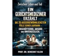 Zwischen Leben und Tod: Ein Gerichtsmediziner erzählt die 28 außergewöhnlichsten Fälle seiner Laufbahn - erschütternd, absurd und unvergesslich