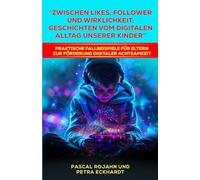 Zwischen Likes, Follower und Wirklichkeit: Geschichten vom digitalen Alltag unserer Kinder: Praktische Fallbeispiele für Eltern zur Förderung digitaler Achtsamkeit