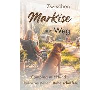 Zwischen Markise und Weg: Camping mit Hund & Wohnmobil - Verhalten verstehen, Reize reduzieren und Ruhe auf Stellplatz und Campingplatz schaffen