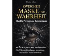Zwischen Maske und Wahrheit - Dunkle Psychologie durchschauen: Wie Manipulation funktioniert und Sie Widerstandskraft gegen narzisstische und toxische Muster entwickeln