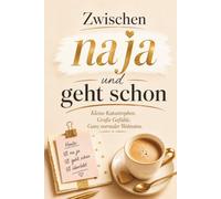 Zwischen na ja und geht schon - Kleine Katastrophen. Große Gefühle. Der ganz normale Wahnsinn: Humorvolle Geschichten über kleine Krisen, Alltagschaos und Gelassenheit