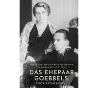 Zwischen Nationalsozialismus, Propaganda und Ehe. Das Ehepaar Goebbels.: Ein Porträt von Magda Goebbels und Joseph Goebbels. Biografie