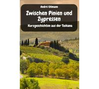 Zwischen Pinien und Zypressen - Kurzgeschichten aus der Toskana (Urlaubsgeschichten)