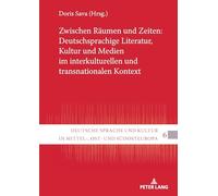 Zwischen Räumen und Zeiten: Deutschsprachige Literatur, Kultur und Medien im interkulturellen und transnationalen Kontext: 6 (Deutsche Sprache Und Kultur in Mittel-, Ost- Und Suedosteuropa)